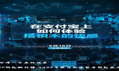 思考一个且的优质

TP钱包排行榜：2023年最佳加密货币钱包盘点