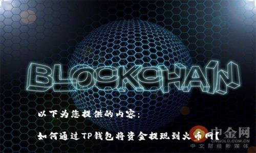 以下为您提供的内容：

如何通过TP钱包将资金提现到火币网？