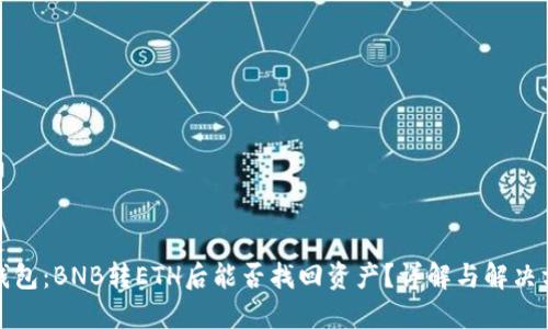 TP钱包：BNB转ETH后能否找回资产？详解与解决方案