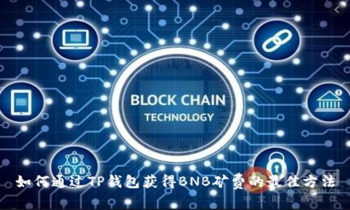 如何通过TP钱包获得BNB矿费的最佳方法