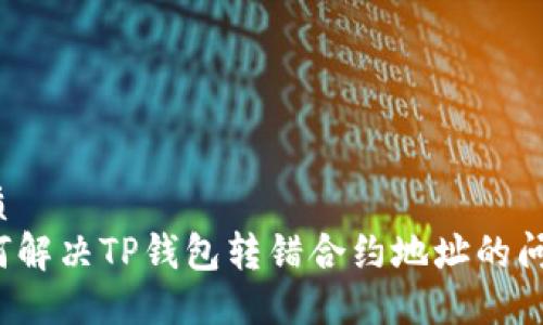 优质
如何解决TP钱包转错合约地址的问题？