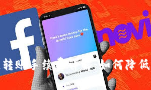 : TP钱包跨链转账手续费详解：如何降低您的转账成本