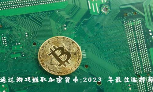 如何通过游戏赚取加密货币：2023 年最佳选择与策略