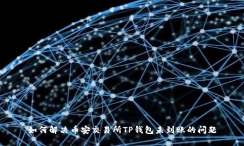 如何解决币安交易所TP钱包未到账的问题