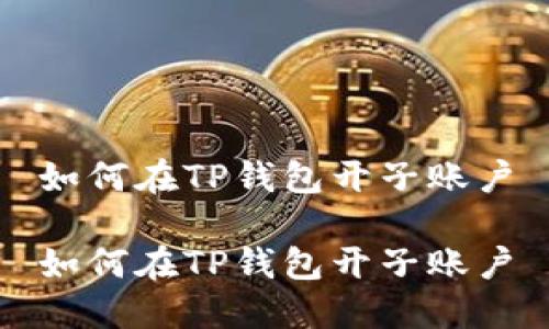 如何在TP钱包开子账户

如何在TP钱包开子账户