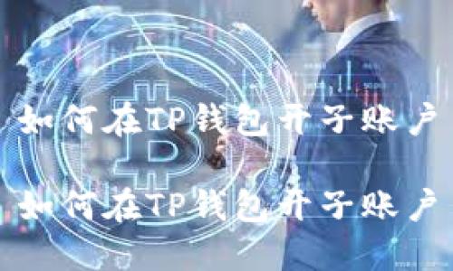 如何在TP钱包开子账户

如何在TP钱包开子账户