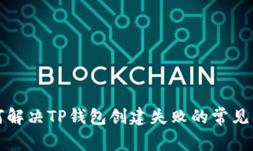 如何解决TP钱包创建失败的常见问题