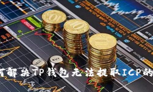 : 如何解决TP钱包无法提取ICP的问题？