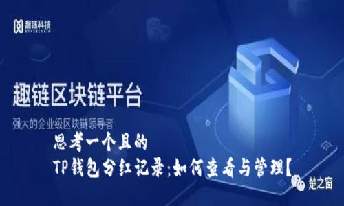 思考一个且的  
TP钱包分红记录：如何查看与管理？