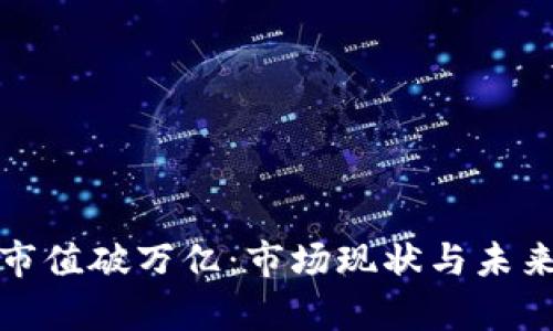 加密货币市值破万亿：市场现状与未来趋势分析