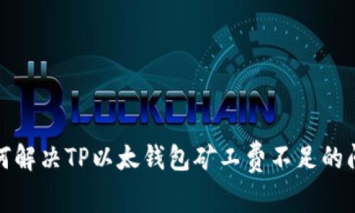 如何解决TP以太钱包矿工费不足的问题