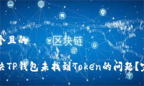 思考一个且的

如何解决TP钱包未找到Token的问题？完整指南