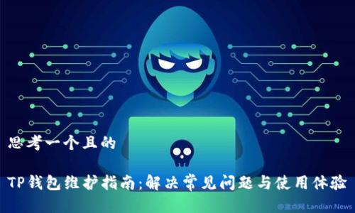 思考一个且的

TP钱包维护指南：解决常见问题与使用体验