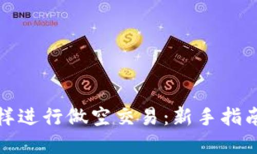 加密货币怎样进行做空交易：新手指南和策略分享