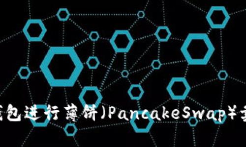 如何使用TP钱包进行薄饼（PancakeSwap）卖币：完整指南