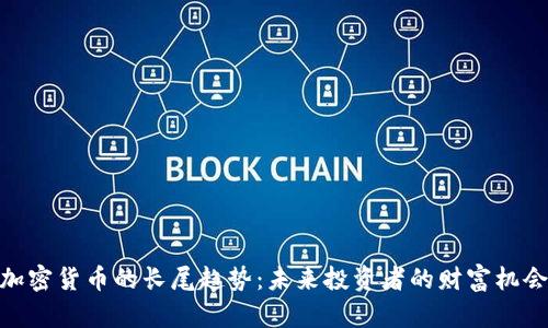 加密货币的长尾趋势：未来投资者的财富机会