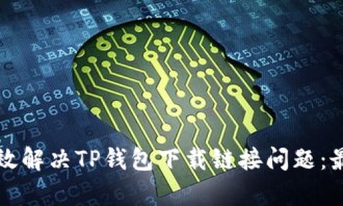 如何有效解决TP钱包下载链接问题：最佳指南