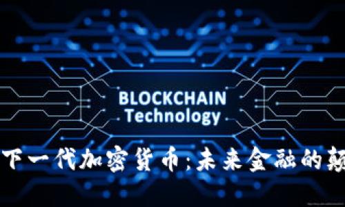 中国下一代加密货币：未来金融的颠覆者