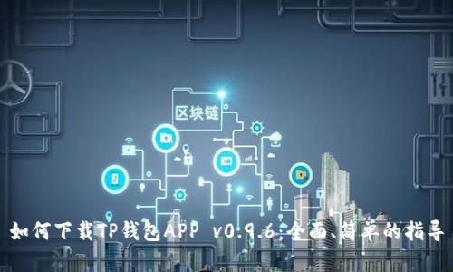如何下载TP钱包APP v0.9.6：全面、简单的指导