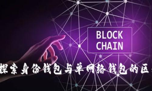 优质  
TP钱包：探索身份钱包与单网络钱包的区别与应用