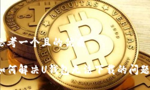 思考一个且的优质

如何解决U钱包无法下载的问题？