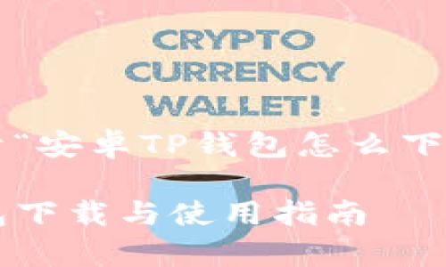 以下是关于“安卓TP钱包怎么下载”的内容：

安卓TP钱包下载与使用指南