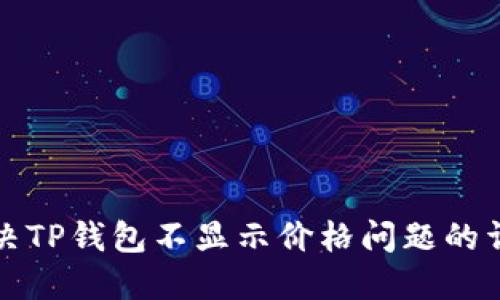 如何解决TP钱包不显示价格问题的详细指南