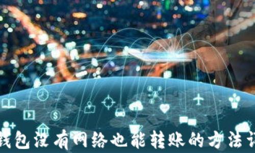 
TP钱包没有网络也能转账的方法详解