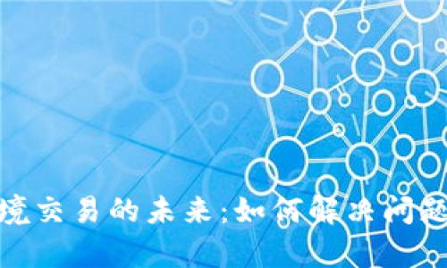 加密货币跨境交易的未来：如何解决问题与机遇并存