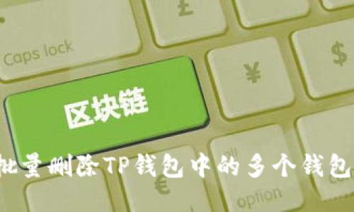 如何批量删除TP钱包中的多个钱包账户？