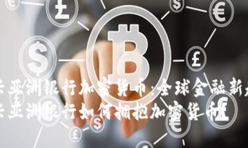 新兴亚洲银行加密货币：全球金融新趋势
新兴亚洲银行如何拥抱加密货币？
