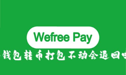 tp钱包转币打包不动会退回吗？