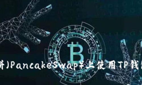 如何在薄饼（PancakeSwap）上使用TP钱包进行交易