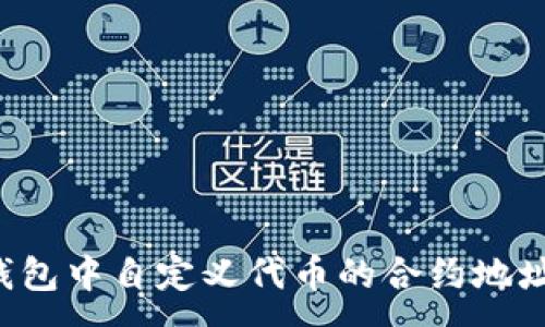 :  
如何在TP钱包中自定义代币的合约地址？完整指南