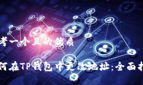 思考一个且的优质

如何在TP钱包中更改地址：全面指南