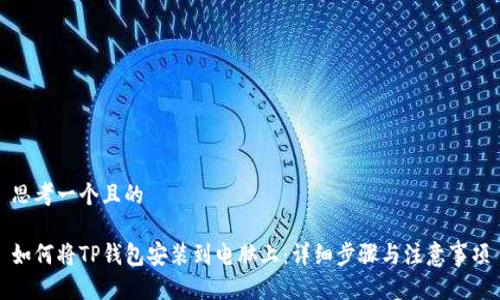思考一个且的

如何将TP钱包安装到电脑上：详细步骤与注意事项