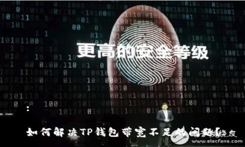 :

如何解决TP钱包带宽不足的问题？