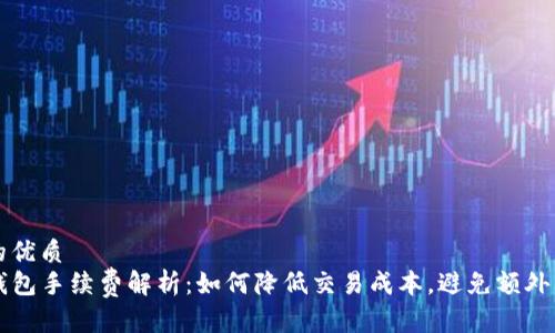 且的优质
TP钱包手续费解析：如何降低交易成本，避免额外费用