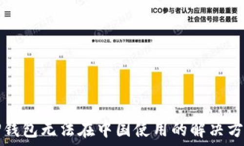   
TP钱包无法在中国使用的解决方案