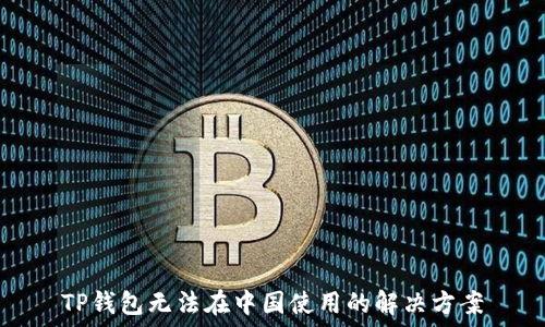   
TP钱包无法在中国使用的解决方案
