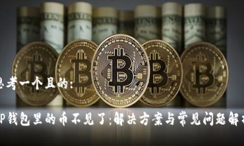 思考一个且的:

TP钱包里的币不见了：解决方案与常见问题解析