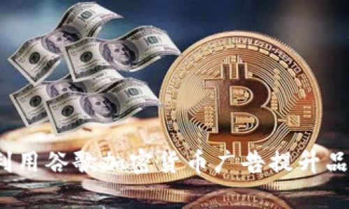 如何有效利用谷歌加密货币广告提升品牌曝光率？