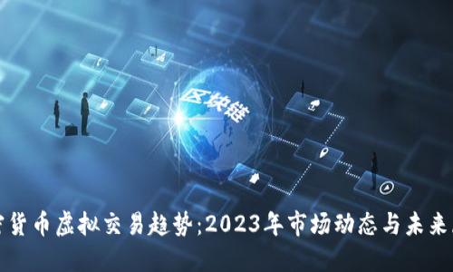 加密货币虚拟交易趋势：2023年市场动态与未来展望