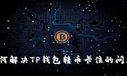 如何解决TP钱包转币卡住的问题？