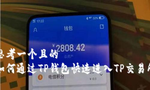 思考一个且的  
如何通过TP钱包快速进入TP交易所
