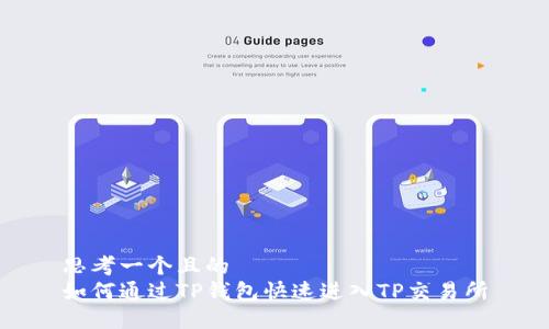 思考一个且的  
如何通过TP钱包快速进入TP交易所