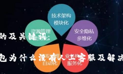 思考的及关键词：

TP钱包为什么没有人工客服及解决方案