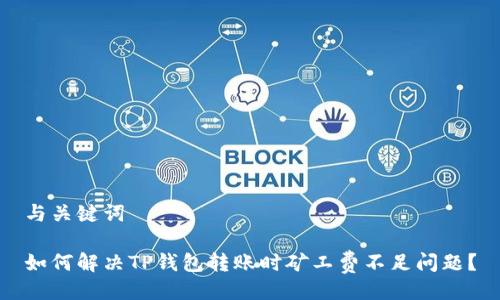 与关键词

如何解决TP钱包转账时矿工费不足问题？