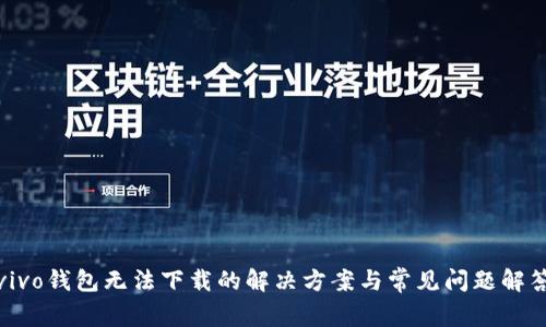 vivo钱包无法下载的解决方案与常见问题解答