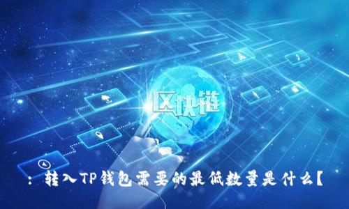 : 转入TP钱包需要的最低数量是什么？